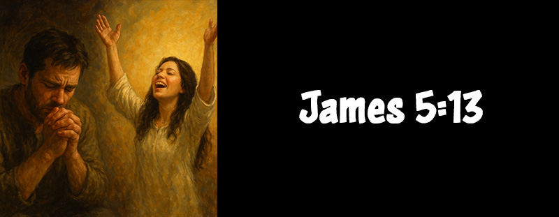This image represents James 5:13 and has an overlay that reads: "Is any among you afflicted? let him pray. Is any merry? let him sing psalms." - James 5:13