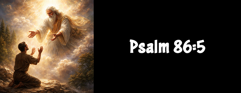 PSALM 86:5 - Ready to Forgive and Rich in Mercy